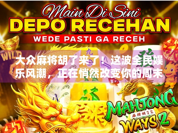 大众麻将胡了来了！这波全民娱乐风潮，正在悄然改变你的周末生活！