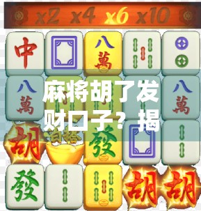 麻将胡了发财口子？揭秘那些年我们被运气骗过的瞬间！