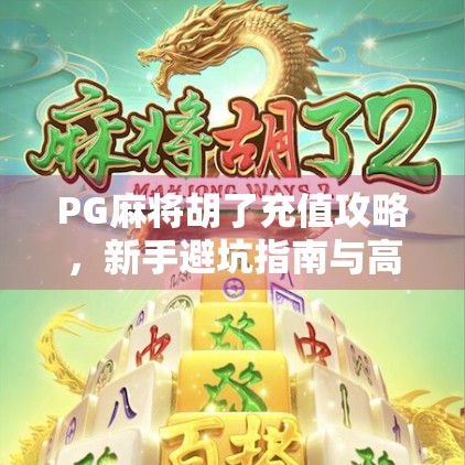 PG麻将胡了充值攻略，新手避坑指南与高效充值技巧全解析！