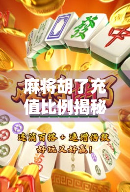 麻将胡了充值比例揭秘，你真的赚到了吗？