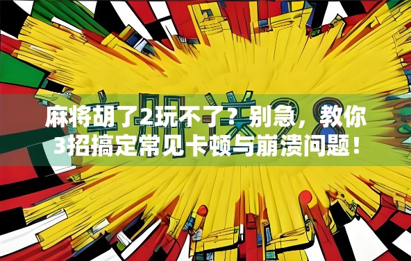 麻将胡了2玩不了？别急，教你3招搞定常见卡顿与崩溃问题！