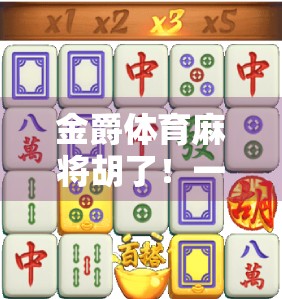 金爵体育麻将胡了！一场全民参与的智慧风暴正在席卷城市角落