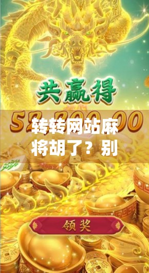 转转网站麻将胡了？别让虚拟快乐偷走你的真金白银！