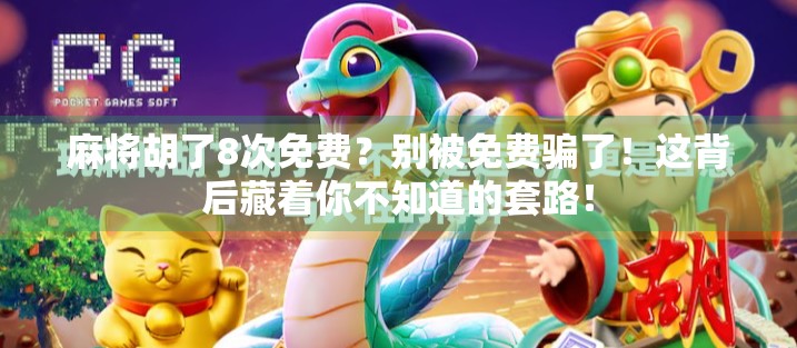 麻将胡了8次免费？别被免费骗了！这背后藏着你不知道的套路！