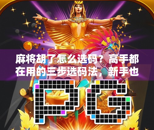 麻将胡了怎么选码？高手都在用的三步选码法，新手也能秒变老手！