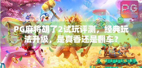 PG麻将胡了2试玩评测，经典玩法升级，是真香还是翻车？