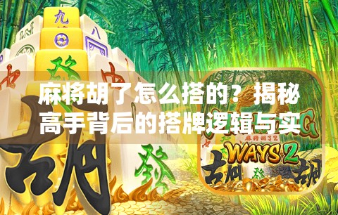麻将胡了怎么搭的?揭秘高手背后的搭牌逻辑与实战技巧!