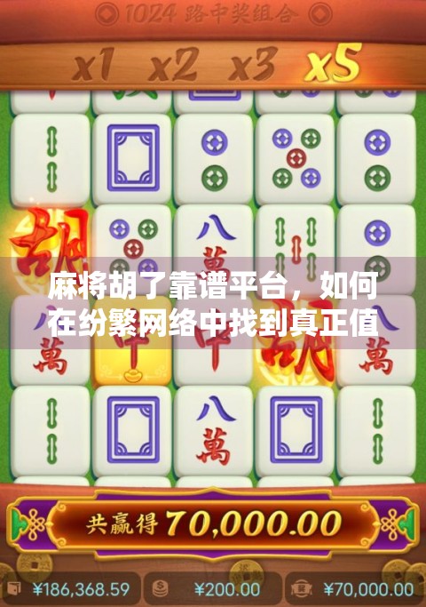 麻将胡了靠谱平台，如何在纷繁网络中找到真正值得信赖的娱乐选择？