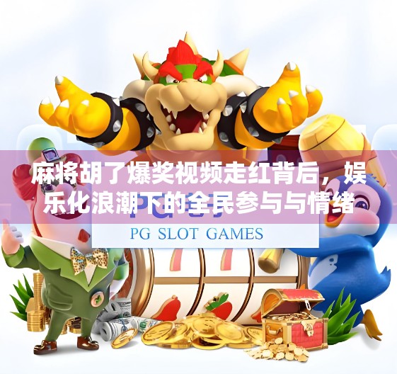 麻将胡了爆奖视频走红背后,娱乐化浪潮下的全民参与与情绪释放