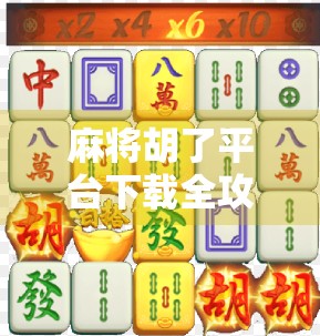 麻将胡了平台下载全攻略，新手必看！如何安全高效玩转这款国民级麻将游戏？