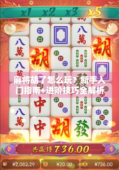 麻将胡了怎么玩？新手入门指南+进阶技巧全解析，让你从菜鸟变牌神！