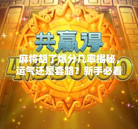 麻将胡了爆分几率揭秘,运气还是套路?新手必看的稳赢技巧!