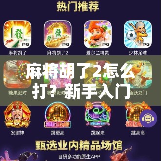 麻将胡了2怎么打？新手入门到进阶技巧全解析，让你轻松上手不踩坑！