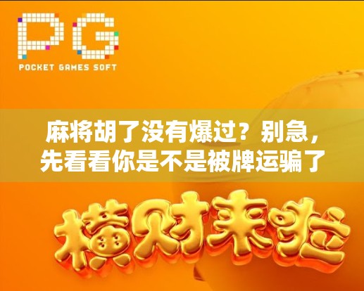 麻将胡了没有爆过?别急,先看看你是不是被牌运骗了! 麻将胡了没有爆过?别急,先看看你是不是被牌运骗了!