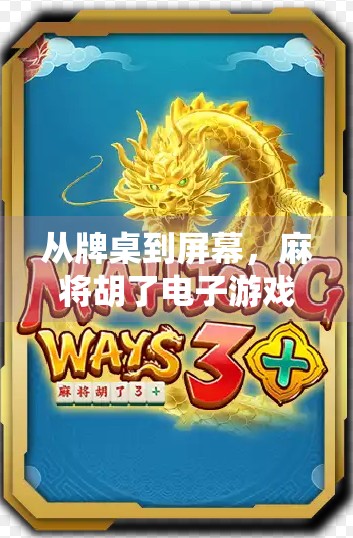 从牌桌到屏幕，麻将胡了电子游戏，如何让传统玩法焕发新生？