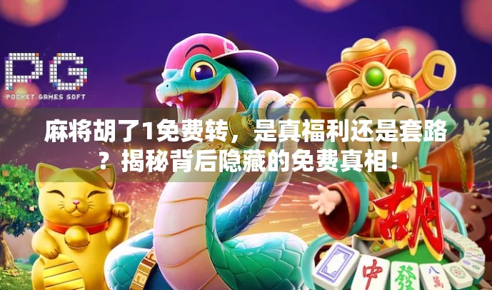 麻将胡了1免费转，是真福利还是套路？揭秘背后隐藏的免费真相！