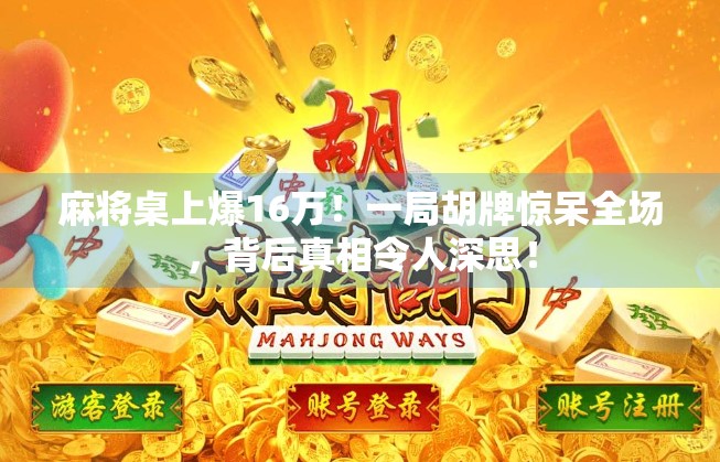 麻将桌上爆16万!一局胡牌惊呆全场,背后真相令人深思! 麻将桌上爆16万!一局胡牌惊呆全场,背后真相令人深思!