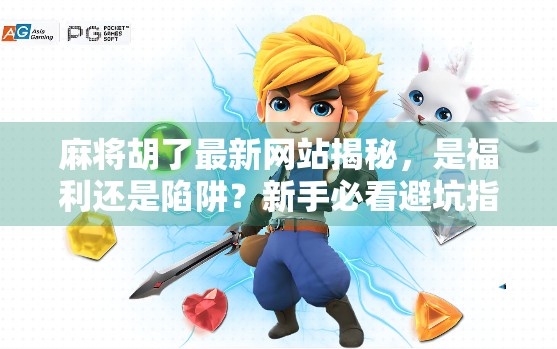 麻将胡了最新网站揭秘，是福利还是陷阱？新手必看避坑指南！
