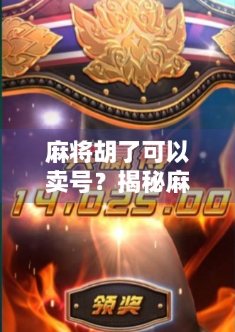 麻将胡了可以卖号?揭秘麻将号背后的灰色产业链与风险警示