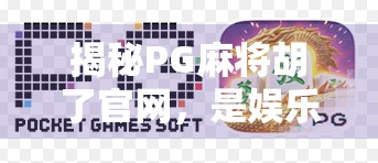 揭秘PG麻将胡了官网,是娱乐神器还是陷阱入口?