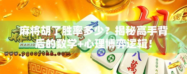 麻将胡了胜率多少?揭秘高手背后的数学+心理博弈逻辑!