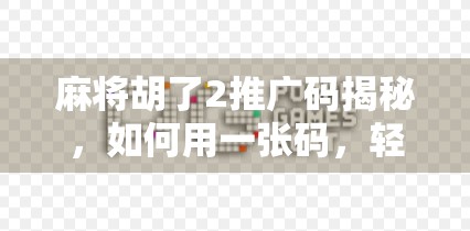 麻将胡了2推广码揭秘，如何用一张码，轻松赢在起跑线？
