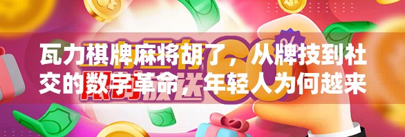 瓦力棋牌麻将胡了，从牌技到社交的数字革命，年轻人为何越来越爱在线打麻将？