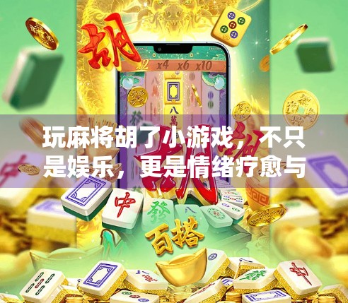 玩麻将胡了小游戏，不只是娱乐，更是情绪疗愈与社交新方式！