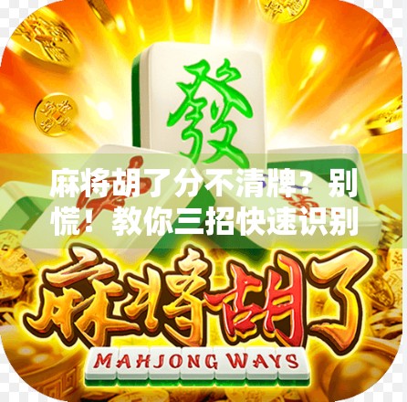 麻将胡了分不清牌？别慌！教你三招快速识别胡牌真相！