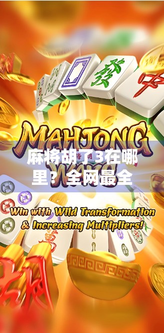 麻将胡了3在哪里？全网最全攻略来了！新手老手都收藏！