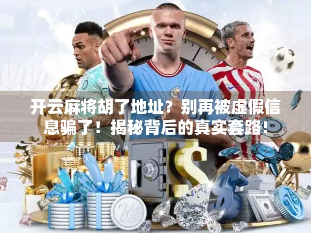 开云麻将胡了地址？别再被虚假信息骗了！揭秘背后的真实套路！