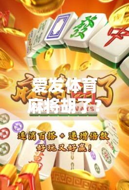 爱发体育麻将胡了？别急，先看看这背后藏着的牌技玄机！