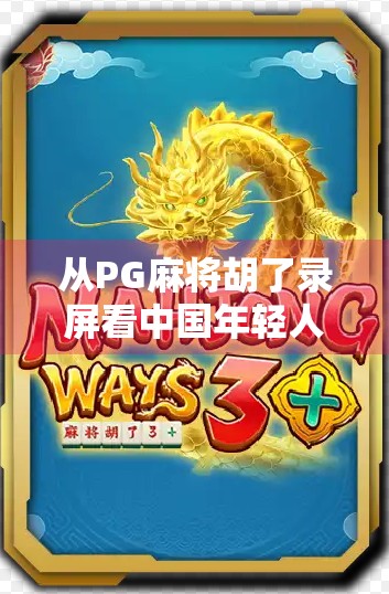 从PG麻将胡了录屏看中国年轻人的娱乐新生态，虚拟社交与情绪释放的完美融合