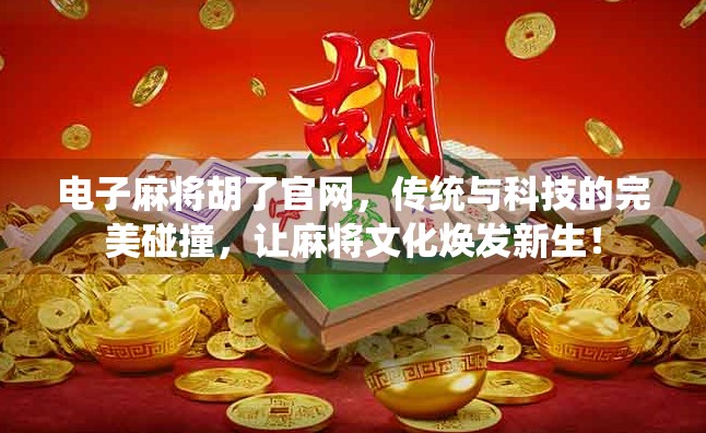 电子麻将胡了官网，传统与科技的完美碰撞，让麻将文化焕发新生！