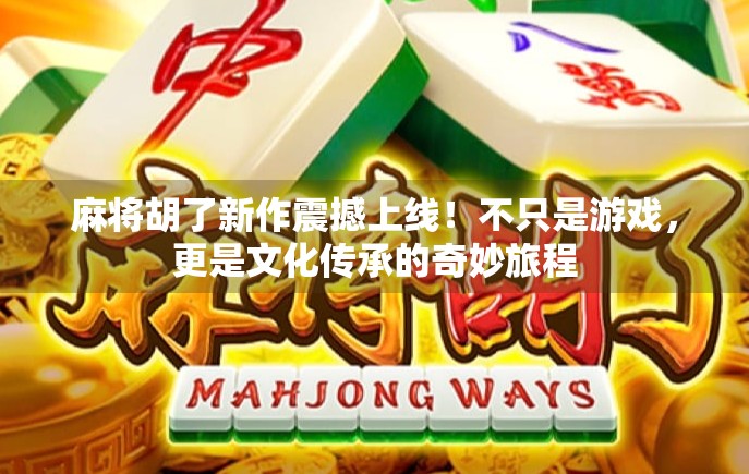 麻将胡了新作震撼上线！不只是游戏，更是文化传承的奇妙旅程