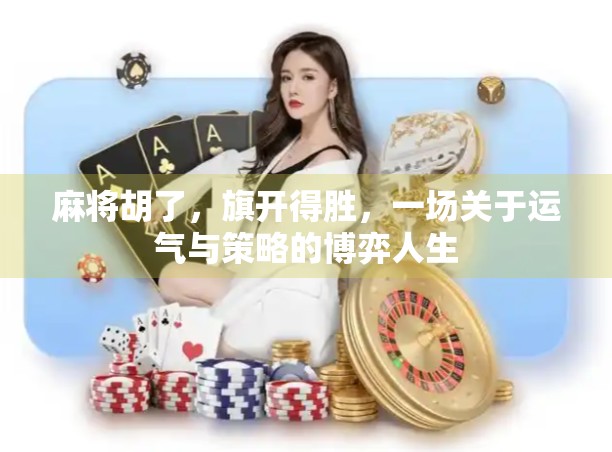 麻将胡了,旗开得胜,一场关于运气与策略的博弈人生