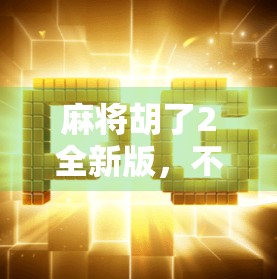 麻将胡了2全新版，不只是游戏升级，更是社交与文化的数字传承