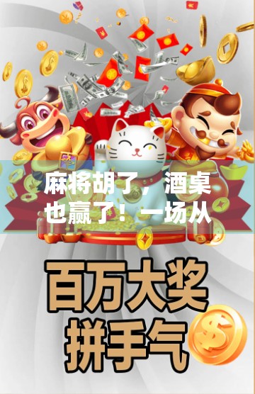 麻将胡了，酒桌也赢了！一场从牌局到人情的醉美碰撞