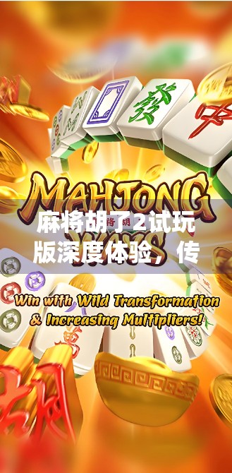 麻将胡了2试玩版深度体验,传统玩法遇上现代创新,是情怀还是噱头?
