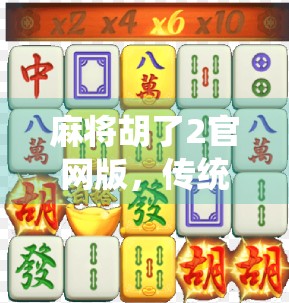 麻将胡了2官网版，传统与创新的完美融合，让指尖上的国粹焕发新生！