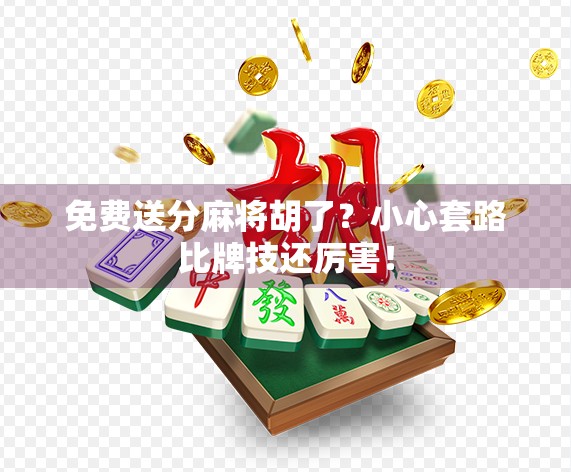 免费送分麻将胡了？小心套路比牌技还厉害！