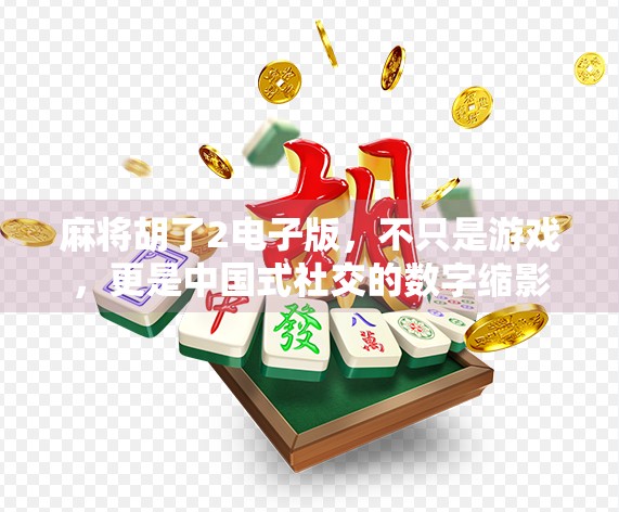 麻将胡了2电子版，不只是游戏，更是中国式社交的数字缩影