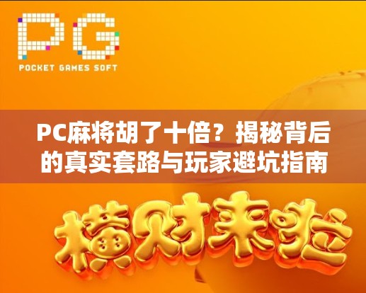 PC麻将胡了十倍?揭秘背后的真实套路与玩家避坑指南! PC麻将胡了十倍?揭秘背后的真实套路与玩家避坑指南!