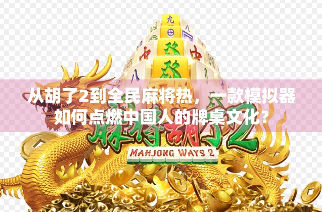 从胡了2到全民麻将热，一款模拟器如何点燃中国人的牌桌文化？