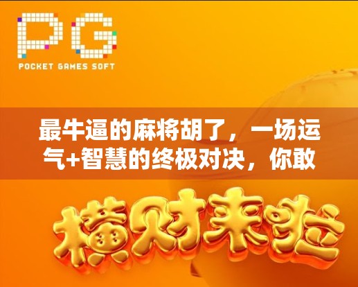 最牛逼的麻将胡了，一场运气+智慧的终极对决，你敢信吗？