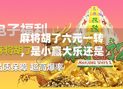 麻将胡了六元一转，是小赢大乐还是输多赢少？揭秘民间牌局背后的财富密码！