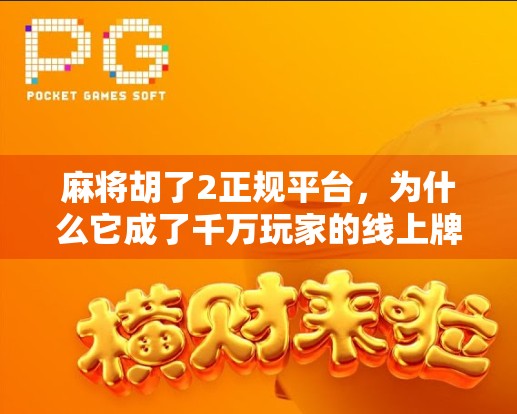 麻将胡了2正规平台，为什么它成了千万玩家的线上牌桌？