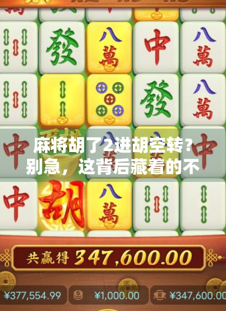 麻将胡了2进胡空转？别急，这背后藏着的不只是运气！