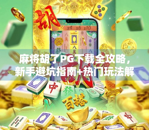 麻将胡了PG下载全攻略，新手避坑指南+热门玩法解析，让你轻松上手赢大奖！