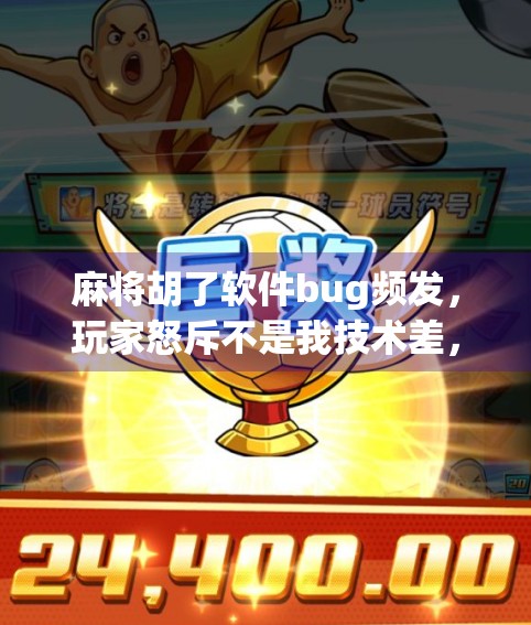 麻将胡了软件bug频发，玩家怒斥不是我技术差，是程序在坑我！